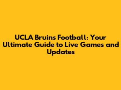 UCLA Bruins Football: Your Ultimate Guide to Live Games and Updates