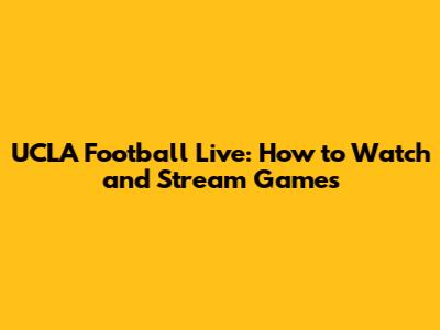 UCLA Football Live: How to Watch and Stream Games