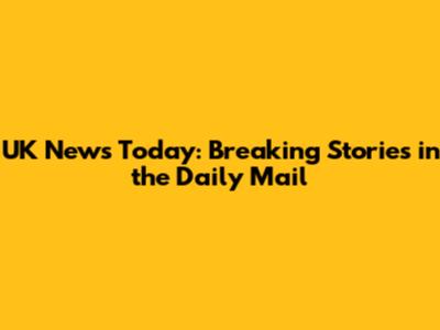 UK News Today: Breaking Stories in the Daily Mail