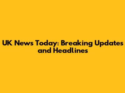UK News Today: Breaking Updates and Headlines