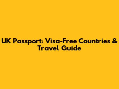UK Passport: Visa-Free Countries & Travel Guide