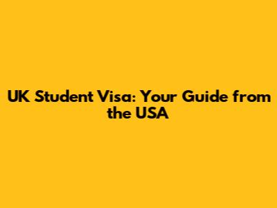 UK Student Visa: Your Guide from the USA
