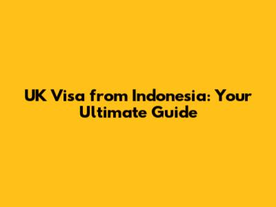 UK Visa from Indonesia: Your Ultimate Guide