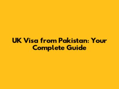 UK Visa from Pakistan: Your Complete Guide