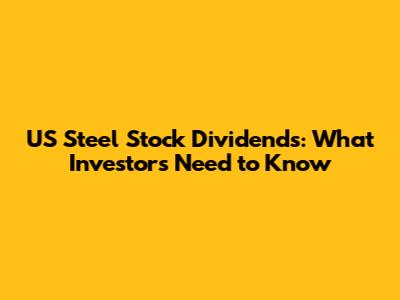 US Steel Stock Dividends: What Investors Need to Know