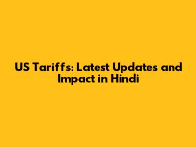 US Tariffs: Latest Updates and Impact in Hindi