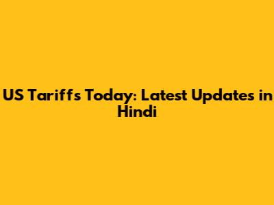 US Tariffs Today: Latest Updates in Hindi
