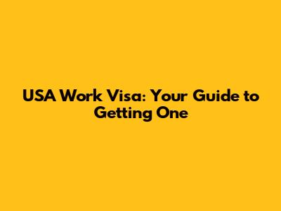 USA Work Visa: Your Guide to Getting One