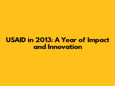 USAID in 2013: A Year of Impact and Innovation