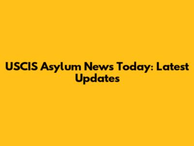 USCIS Asylum News Today: Latest Updates