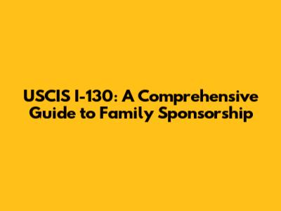 USCIS I-130: A Comprehensive Guide to Family Sponsorship