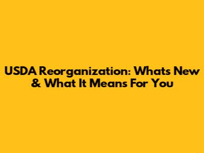 USDA Reorganization: What's New & What It Means For You