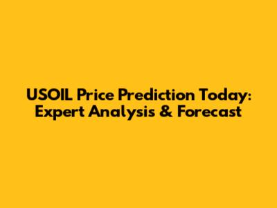 USOIL Price Prediction Today: Expert Analysis & Forecast