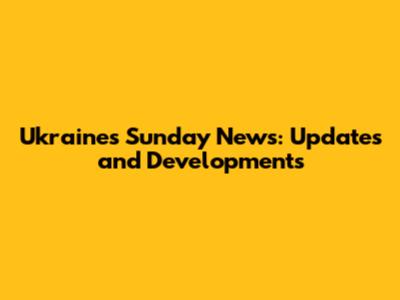 Ukraine's Sunday News: Updates and Developments