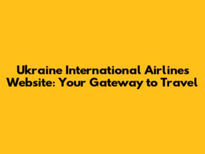 Ukraine International Airlines Website: Your Gateway to Travel