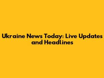 Ukraine News Today: Live Updates and Headlines