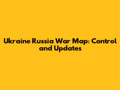 Ukraine Russia War Map: Control and Updates