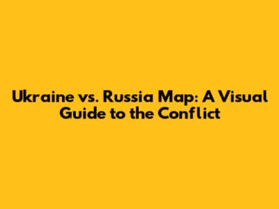 Ukraine vs. Russia Map: A Visual Guide to the Conflict