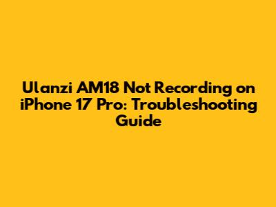 Ulanzi AM18 Not Recording on iPhone 17 Pro: Troubleshooting Guide