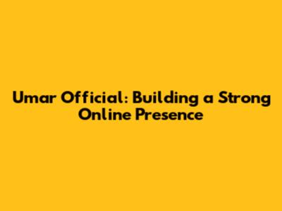 Umar Official: Building a Strong Online Presence