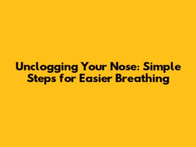 Unclogging Your Nose: Simple Steps for Easier Breathing