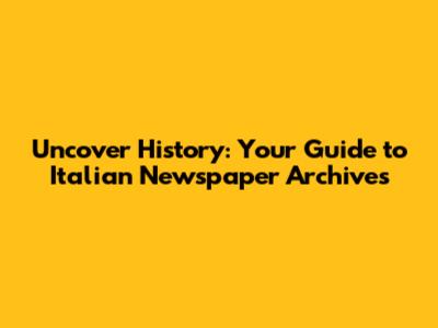 Uncover History: Your Guide to Italian Newspaper Archives