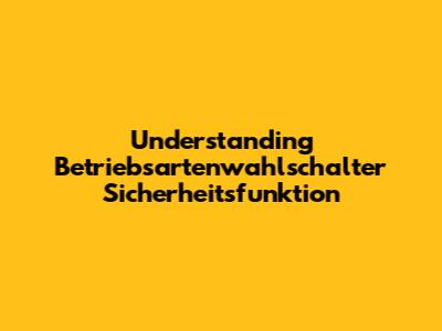 Understanding Betriebsartenwahlschalter Sicherheitsfunktion