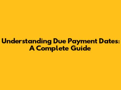 Understanding Due Payment Dates: A Complete Guide