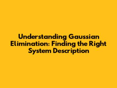 Understanding Gaussian Elimination: Finding the Right System Description