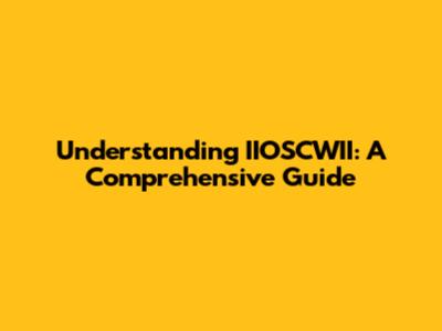 Understanding IIOSCWII: A Comprehensive Guide