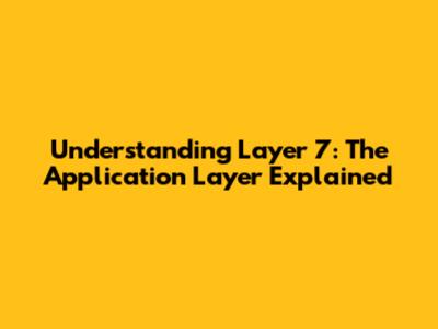 Understanding Layer 7: The Application Layer Explained