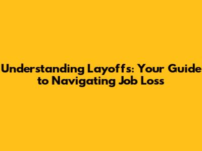 Understanding Layoffs: Your Guide to Navigating Job Loss