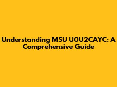 Understanding MSU U0U2CAYC: A Comprehensive Guide