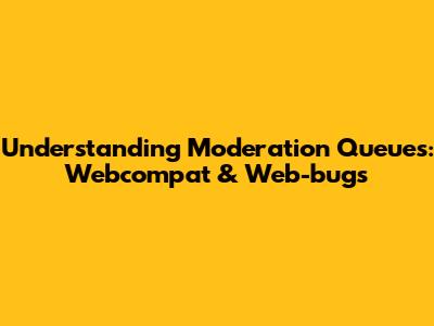 Understanding Moderation Queues: Webcompat & Web-bugs