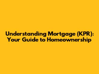 Understanding Mortgage (KPR): Your Guide to Homeownership
