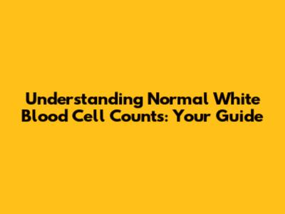 Understanding Normal White Blood Cell Counts: Your Guide
