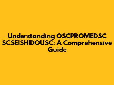 Understanding OSCPROMEDSC SCSEISHIDOUSC: A Comprehensive Guide