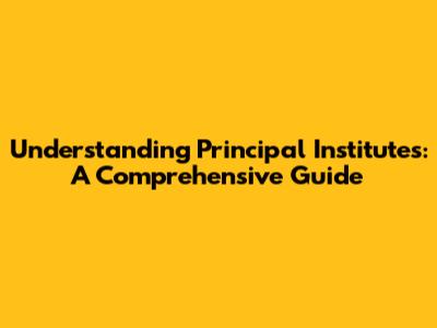 Understanding Principal Institutes: A Comprehensive Guide