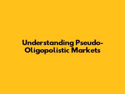 Understanding Pseudo-Oligopolistic Markets