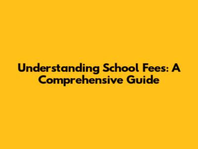 Understanding School Fees: A Comprehensive Guide