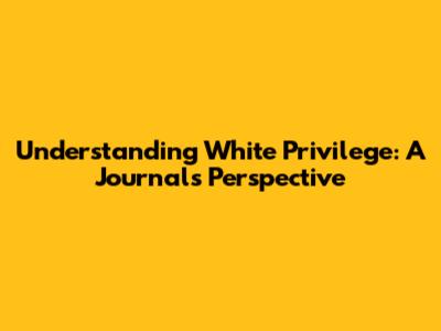 Understanding White Privilege: A Journal's Perspective