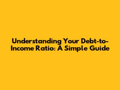 Understanding Your Debt-to-Income Ratio: A Simple Guide
