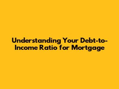 Understanding Your Debt-to-Income Ratio for Mortgage