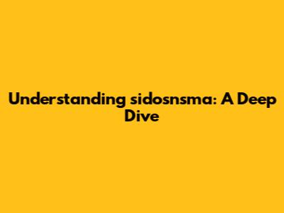 Understanding sidosnsma: A Deep Dive