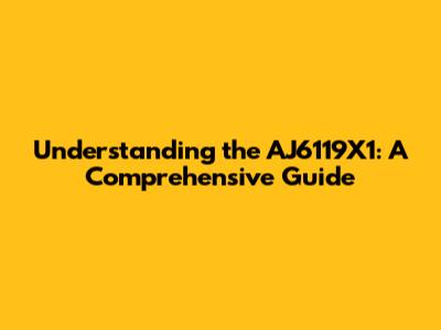 Understanding the AJ6119X1: A Comprehensive Guide