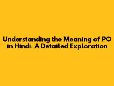 Understanding the Meaning of PO in Hindi: A Detailed Exploration