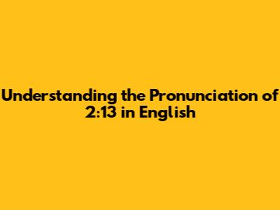 Understanding the Pronunciation of 2:13 in English