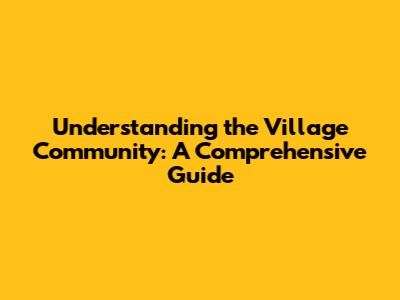 Understanding the Village Community: A Comprehensive Guide