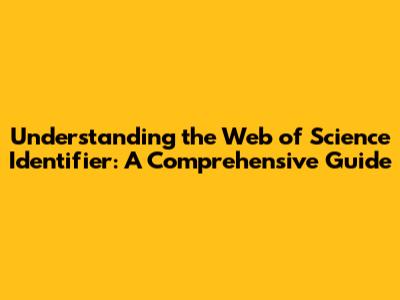 Understanding the Web of Science Identifier: A Comprehensive Guide