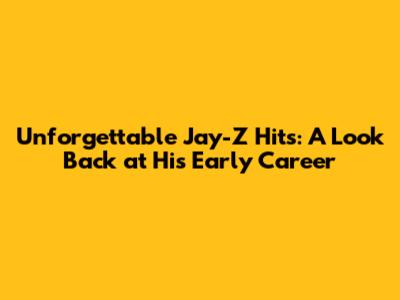 Unforgettable Jay-Z Hits: A Look Back at His Early Career